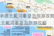 承德北戴河秦皇岛旅游攻略,北戴河秦皇岛旅游攻略