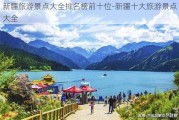 新疆旅游景点大全排名榜前十位-新疆十大旅游景点大全