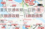 重庆旅游攻略一日游-重庆旅游攻略一日游路线推荐