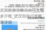 武汉旅游攻略自由行大概多少钱_武汉自由行攻略最详细