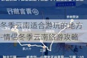 冬季云南适合游玩的地方-情侣冬季云南旅游攻略