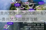 贵州梵净山旅游攻略开车?-贵州梵净山旅游攻略