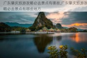 广东肇庆旅游攻略必去景点有哪些,广东肇庆旅游攻略必去景点有哪些地方