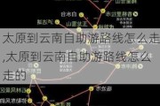 太原到云南自助游路线怎么走,太原到云南自助游路线怎么走的