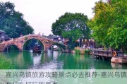 嘉兴乌镇旅游攻略景点必去推荐-嘉兴乌镇有什么好玩的景点