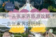 五一去张家界旅游攻略,五一去张家界好玩吗