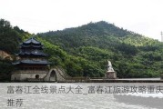 富春江全线景点大全_富春江旅游攻略重庆推荐