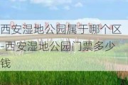 西安湿地公园属于哪个区-西安湿地公园门票多少钱