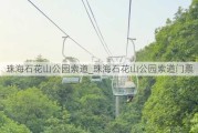 珠海石花山公园索道_珠海石花山公园索道门票