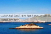 舟山旅游攻略必玩的景点有哪些地方,舟山旅游攻略必玩的景点有哪些