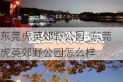 东莞虎英郊野公园_东莞虎英郊野公园怎么样