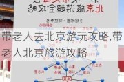 带老人去北京游玩攻略,带老人北京旅游攻略