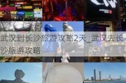 武汉到长沙旅游攻略2天_武汉去长沙旅游攻略