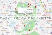 大连劳动公园附近酒店_大连劳动公园地理位置