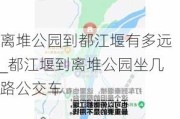 离堆公园到都江堰有多远_都江堰到离堆公园坐几路公交车