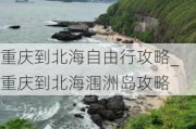 重庆到北海自由行攻略_重庆到北海涠洲岛攻略