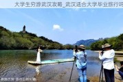 大学生穷游武汉攻略_武汉适合大学毕业旅行吗