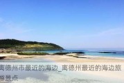 离德州市最近的海边_离德州最近的海边旅游景点