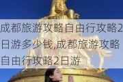 成都旅游攻略自由行攻略2日游多少钱,成都旅游攻略自由行攻略2日游