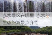 赤水景区在哪里_赤水的生态旅游景点介绍