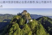 保山腾冲旅游攻略必去景点推荐,保山市腾冲市旅游景点