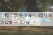 汕尾门票多少钱-汕尾红海湾攻略三天2夜