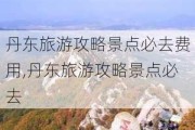 丹东旅游攻略景点必去费用,丹东旅游攻略景点必去