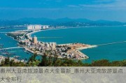 惠州大亚湾旅游景点大全最新_惠州大亚湾旅游景点大全排行