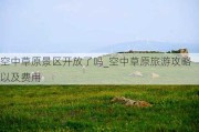 空中草原景区开放了吗_空中草原旅游攻略以及费用