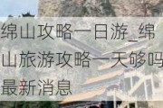 绵山攻略一日游_绵山旅游攻略一天够吗最新消息