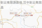 汉中到云南旅游路线,汉中到云南旅游路线怎么走