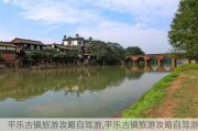 平乐古镇旅游攻略自驾游,平乐古镇旅游攻略自驾游