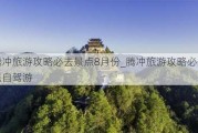 腾冲旅游攻略必去景点8月份_腾冲旅游攻略必去景点自驾游