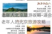 老年人北京旅游攻略-适合老年人的北京旅游攻略