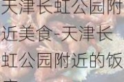 天津长虹公园附近美食-天津长虹公园附近的饭店