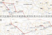 武汉到贵州游玩攻略路线,武汉到贵州自由行旅游攻略