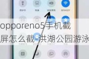 opporeno5手机截屏怎么截-洪湖公园游泳池