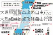 大理旅游景点攻略自由行,大理旅游景点攻略自由行路线图