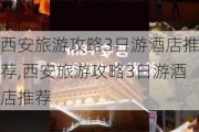 西安旅游攻略3日游酒店推荐,西安旅游攻略3日游酒店推荐