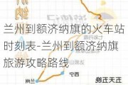 兰州到额济纳旗的火车站时刻表-兰州到额济纳旗旅游攻略路线