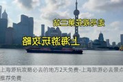 上海游玩攻略必去的地方2天免费-上海旅游必去景点推荐免费