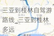 三亚到桂林自驾游路线_三亚到桂林多远