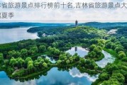 吉林省旅游景点排行榜前十名,吉林省旅游景点大全介绍夏季