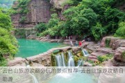 云台山旅游攻略必玩的景点推荐-云台山旅游攻略自助游