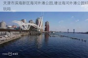 天津市滨海新区海河外滩公园,塘沽海河外滩公园好玩吗