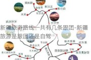 新疆旅游路线一共有几条跟团-新疆旅游是跟团还是自驾