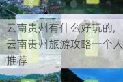 云南贵州有什么好玩的,云南贵州旅游攻略一个人推荐