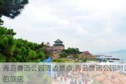 青岛鲁迅公园周边景点,青岛鲁迅公园附近的旅店