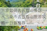 三亚如何去五指山景区_从三亚市去五指山旅游攻略一日游推荐