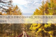 阿尔山旅游攻略必玩9月9日_阿尔山旅游攻略必玩9月